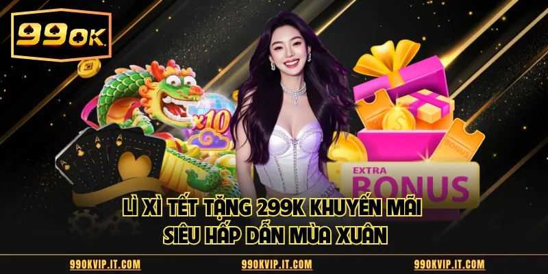 Lì Xì Tết Tặng 299k Khuyến Mãi Siêu Hấp Dẫn Mùa Xuân Lì xì Tết tặng 299K